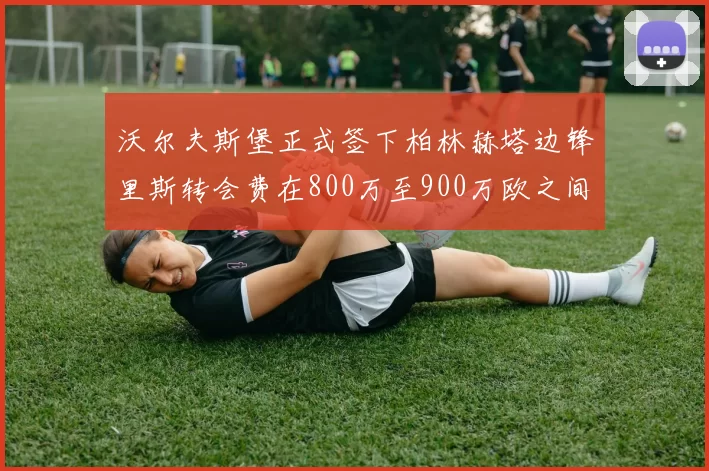 沃尔夫斯堡正式签下柏林赫塔边锋里斯转会费在800万至900万欧之间